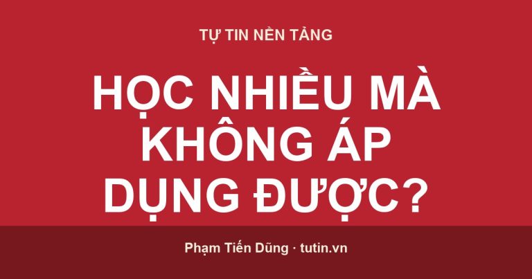 Vì sao học nhiều mà không áp dụng được